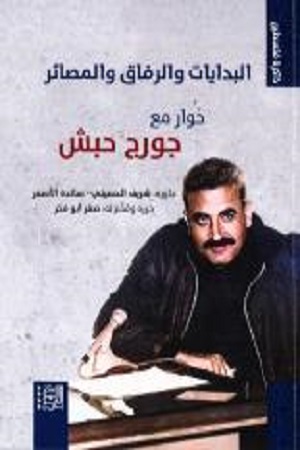 كتاب عن زمن الفدائيين ظل مخبوءاً 35 عاماً «البدايات والرفاق والمصائر: حوار مع جورج حبش» عن «المركز العربي للأبحاث ودراسة السياسات،